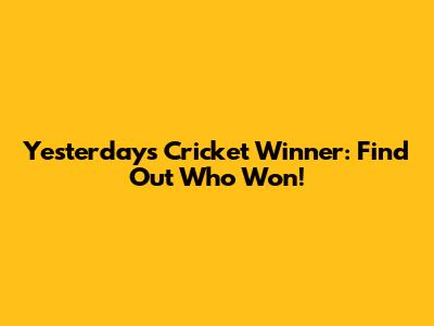 Yesterday's Cricket Winner: Find Out Who Won!