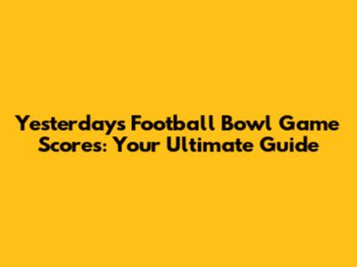 Yesterday's Football Bowl Game Scores: Your Ultimate Guide