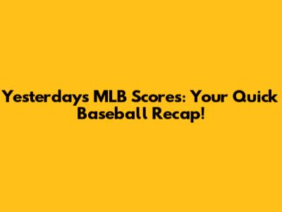 Yesterday's MLB Scores: Your Quick Baseball Recap!