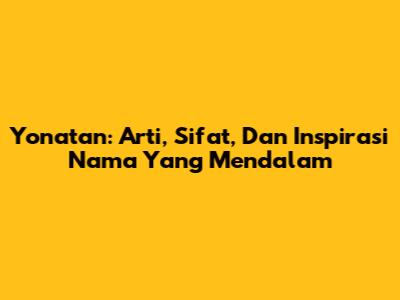Yonatan: Arti, Sifat, Dan Inspirasi Nama Yang Mendalam