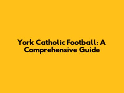 York Catholic Football: A Comprehensive Guide
