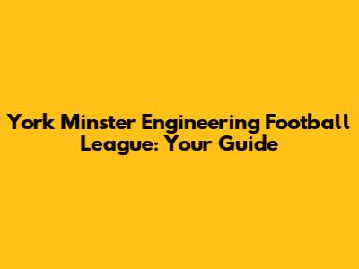 York Minster Engineering Football League: Your Guide