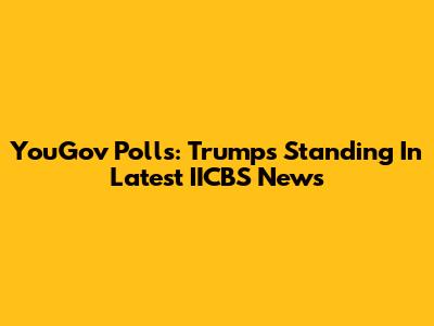 YouGov Polls: Trump's Standing In Latest IICBS News
