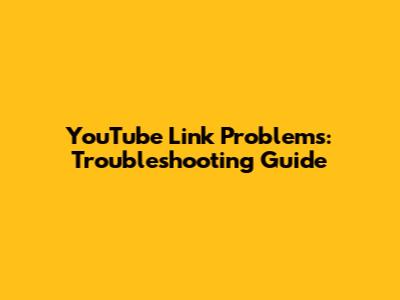 YouTube Link Problems: Troubleshooting Guide