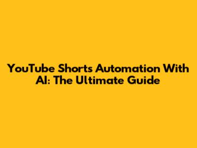 YouTube Shorts Automation With AI: The Ultimate Guide