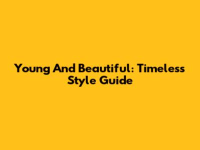 Young And Beautiful: Timeless Style Guide