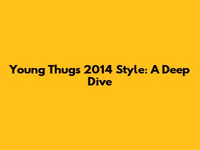 Young Thug's 2014 Style: A Deep Dive