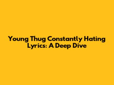 Young Thug "Constantly Hating" Lyrics: A Deep Dive