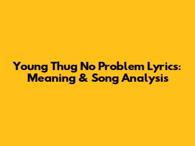 Young Thug No Problem Lyrics: Meaning & Song Analysis