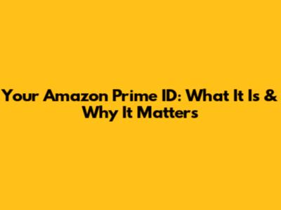 Your Amazon Prime ID: What It Is & Why It Matters
