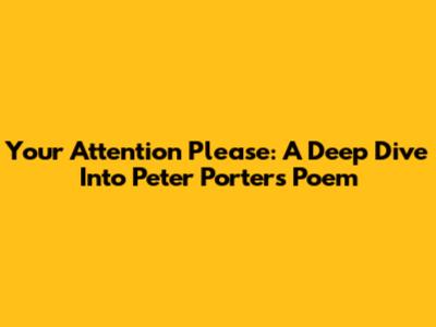 Your Attention Please: A Deep Dive Into Peter Porter's Poem