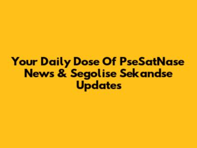 Your Daily Dose Of PseSatNase News & Segolise Sekandse Updates