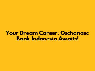 Your Dream Career: Oschanasc Bank Indonesia Awaits!