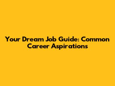 Your Dream Job Guide: Common Career Aspirations