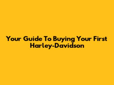 Your Guide To Buying Your First Harley-Davidson