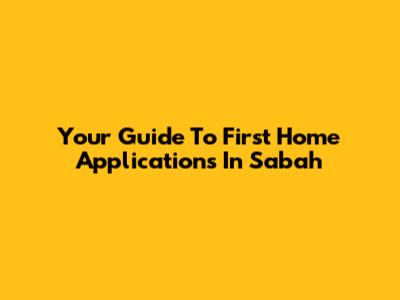 Your Guide To First Home Applications In Sabah