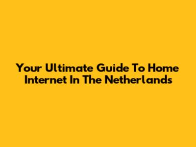 Your Ultimate Guide To Home Internet In The Netherlands