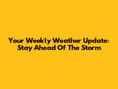 Your Weekly Weather Update: Stay Ahead Of The Storm