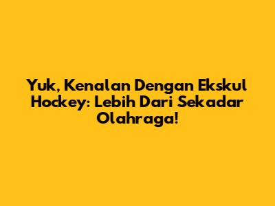 Yuk, Kenalan Dengan Ekskul Hockey: Lebih Dari Sekadar Olahraga!