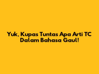 Yuk, Kupas Tuntas Apa Arti TC Dalam Bahasa Gaul!