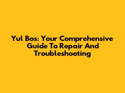 Yul Bos: Your Comprehensive Guide To Repair And Troubleshooting