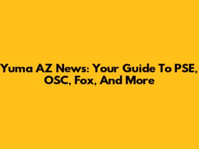 Yuma AZ News: Your Guide To PSE, OSC, Fox, And More