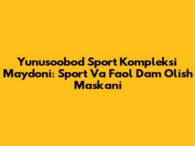 Yunusoobod Sport Kompleksi Maydoni: Sport Va Faol Dam Olish Maskani