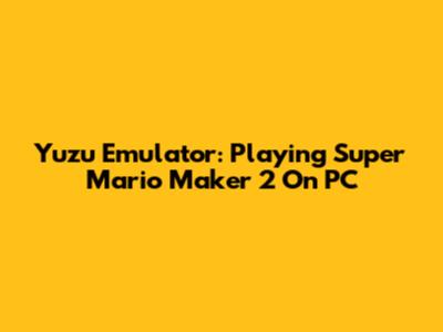 Yuzu Emulator: Playing Super Mario Maker 2 On PC