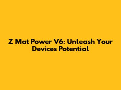 Z Mat Power V6: Unleash Your Device's Potential