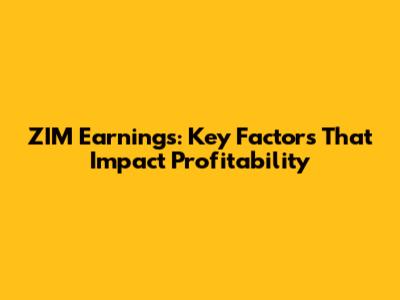 ZIM Earnings: Key Factors That Impact Profitability