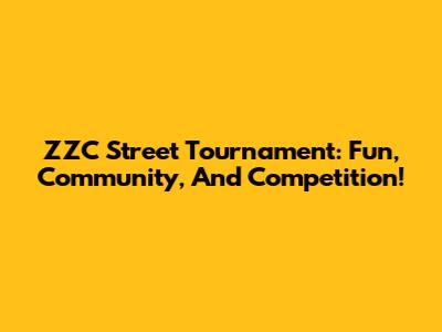ZZC Street Tournament: Fun, Community, And Competition!