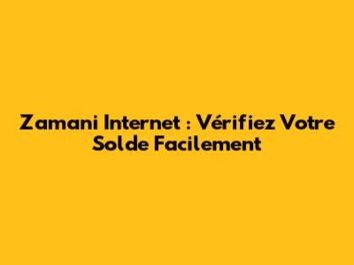 Zamani Internet : Vérifiez Votre Solde Facilement