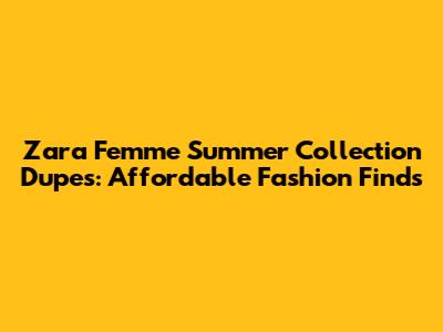 Zara Femme Summer Collection Dupes: Affordable Fashion Finds