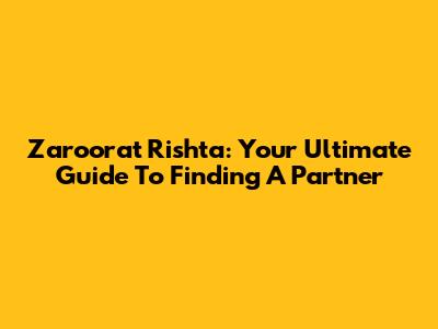 Zaroorat Rishta: Your Ultimate Guide To Finding A Partner