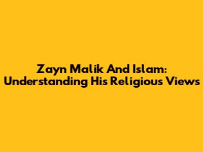 Zayn Malik And Islam: Understanding His Religious Views
