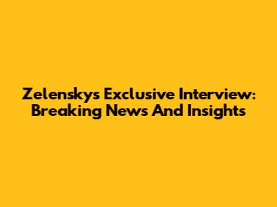 Zelensky's Exclusive Interview: Breaking News And Insights