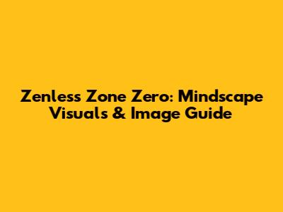 Zenless Zone Zero: Mindscape Visuals & Image Guide