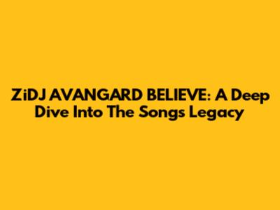 ZiDJ AVANGARD BELIEVE: A Deep Dive Into The Song's Legacy