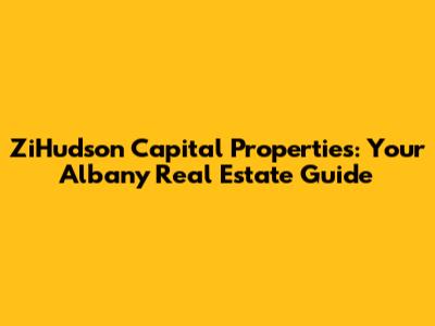ZiHudson Capital Properties: Your Albany Real Estate Guide