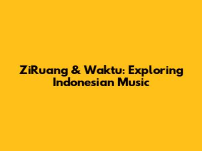 ZiRuang & Waktu: Exploring Indonesian Music