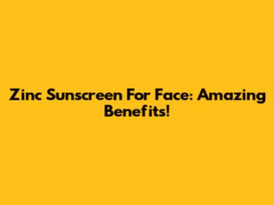 Zinc Sunscreen For Face: Amazing Benefits!