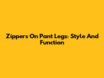 Zippers On Pant Legs: Style And Function