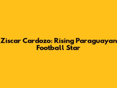 Ziscar Cardozo: Rising Paraguayan Football Star