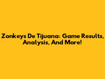 Zonkeys De Tijuana: Game Results, Analysis, And More!
