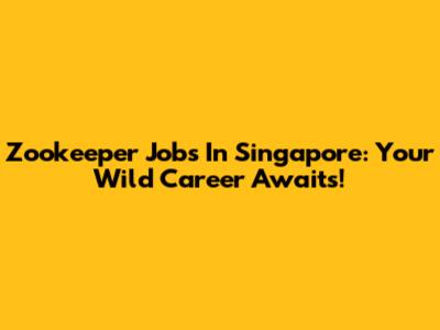 Zookeeper Jobs In Singapore: Your Wild Career Awaits!