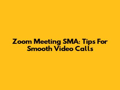 Zoom Meeting SMA: Tips For Smooth Video Calls